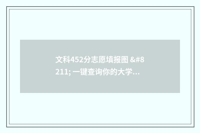 文科452分志愿填报图 – 一键查询你的大学志愿！ 文科452分能考上什么公办二本大学