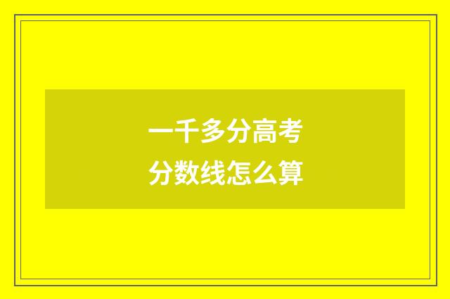 一千多分高考分数线怎么算