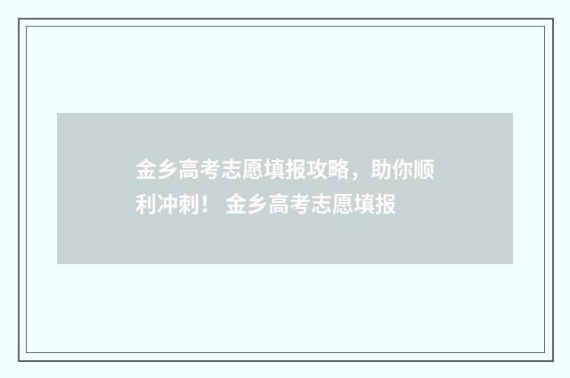 金乡高考志愿填报攻略，助你顺利冲刺！ 金乡高考志愿填报