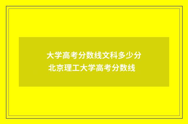 大学高考分数线文科多少分 北京理工大学高考分数线