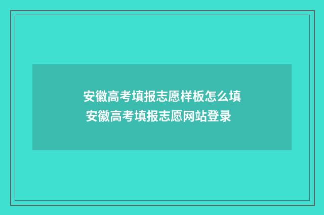 安徽高考填报志愿样板怎么填 安徽高考填报志愿网站登录