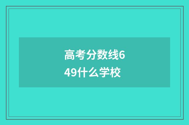 高考分数线649什么学校
