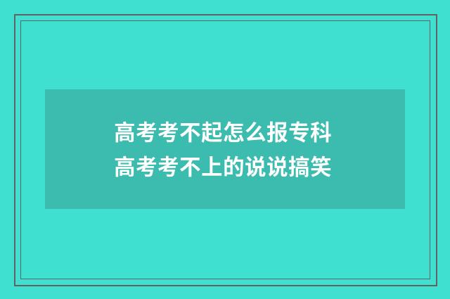 高考考不起怎么报专科 高考考不上的说说搞笑