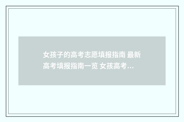 女孩子的高考志愿填报指南 最新高考填报指南一览 女孩高考成绩