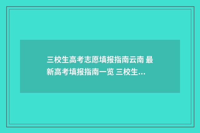 三校生高考志愿填报指南云南 最新高考填报指南一览 三校生高考志愿总共可以填多少个