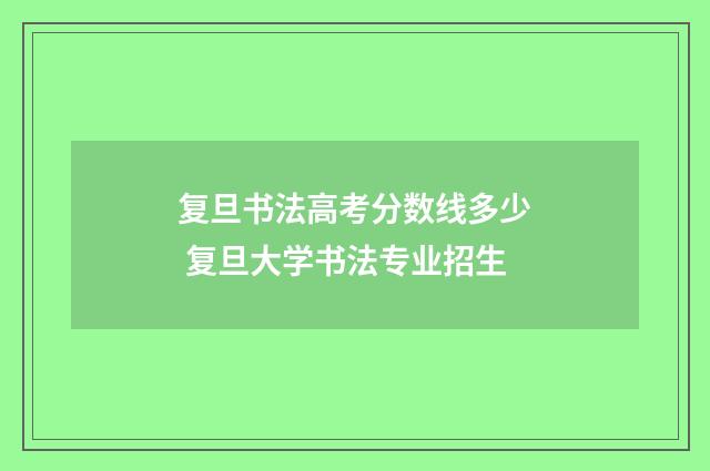 复旦书法高考分数线多少 复旦大学书法专业招生