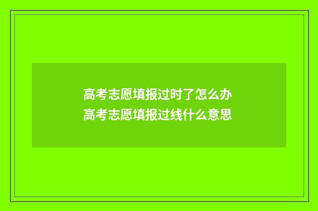 高考志愿填报过时了怎么办 高考志愿填报过线什么意思
