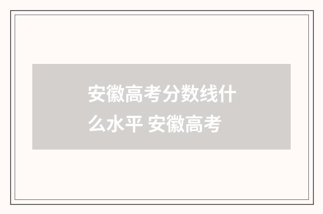 安徽高考分数线什么水平 安徽高考