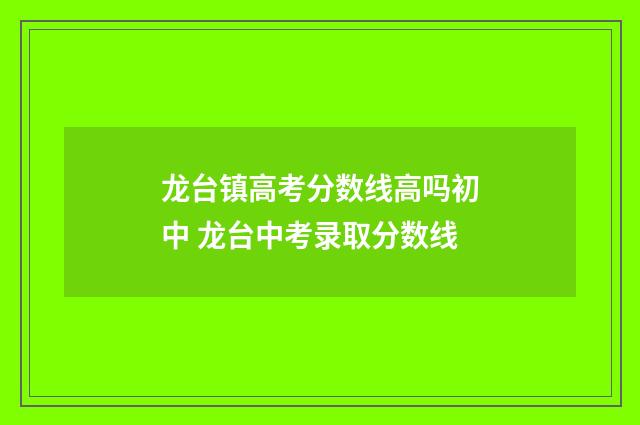 龙台镇高考分数线高吗初中 龙台中考录取分数线