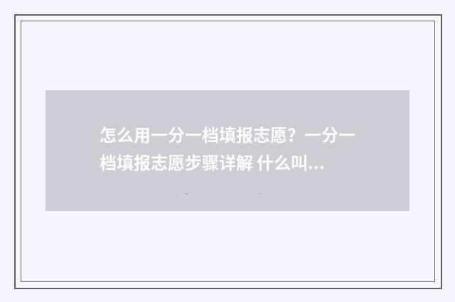 怎么用一分一档填报志愿？一分一档填报志愿步骤详解 什么叫做一分一档