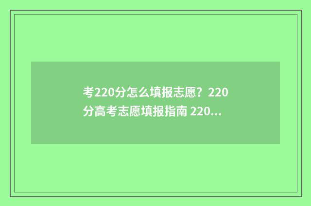 考220分怎么填报志愿？220分高考志愿填报指南 220分能报什么学校