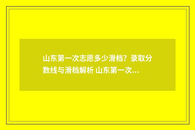 山东第一次志愿多少滑档？录取分数线与滑档解析 山东第一次志愿什么时候出结果