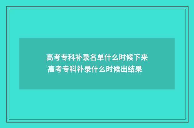高考专科补录名单什么时候下来 高考专科补录什么时候出结果