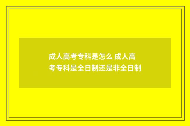 成人高考专科是怎么 成人高考专科是全日制还是非全日制
