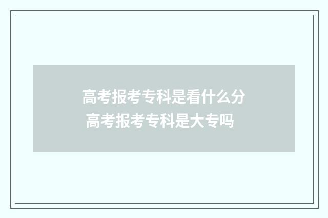 高考报考专科是看什么分 高考报考专科是大专吗