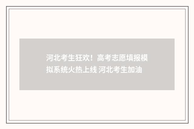河北考生狂欢！高考志愿填报模拟系统火热上线 河北考生加油