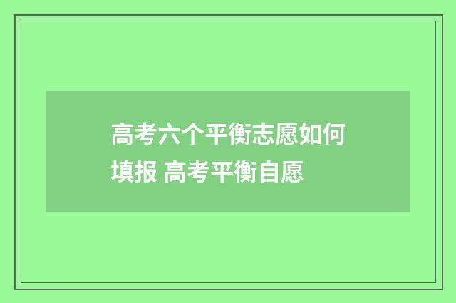 高考六个平衡志愿如何填报 高考平衡自愿