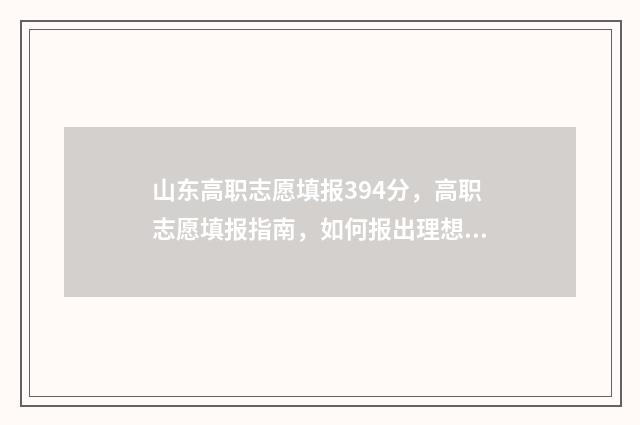 山东高职志愿填报394分，高职志愿填报指南，如何报出理想院校 山东高职志愿填报时间表