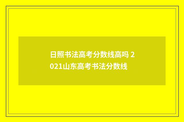 日照书法高考分数线高吗 2021山东高考书法分数线