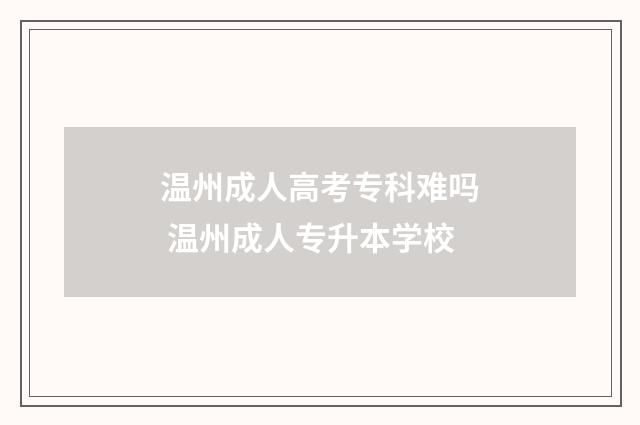 温州成人高考专科难吗 温州成人专升本学校