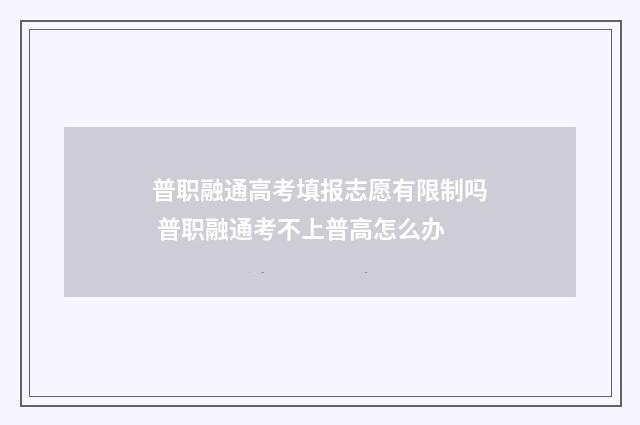 普职融通高考填报志愿有限制吗 普职融通考不上普高怎么办