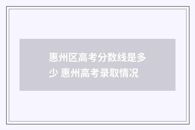 惠州区高考分数线是多少 惠州高考录取情况