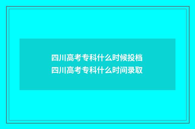 四川高考专科什么时候投档 四川高考专科什么时间录取
