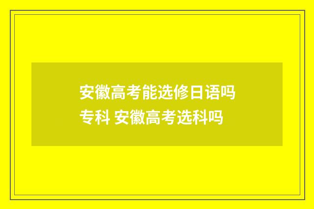 安徽高考能选修日语吗专科 安徽高考选科吗