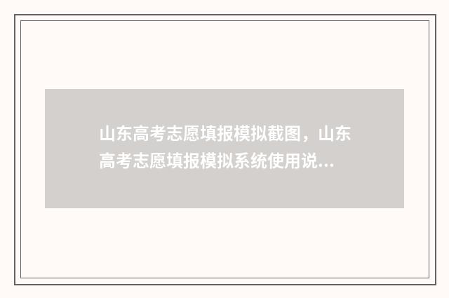 山东高考志愿填报模拟截图，山东高考志愿填报模拟系统使用说明 山东高考志愿填报时间2024
