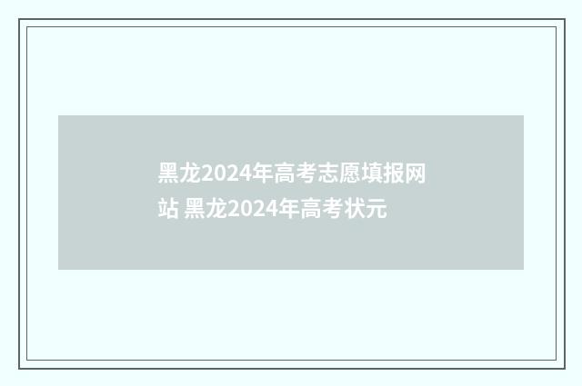 黑龙2024年高考志愿填报网站 黑龙2024年高考状元