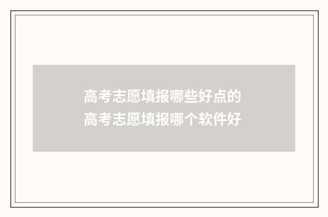 高考志愿填报哪些好点的 高考志愿填报哪个软件好