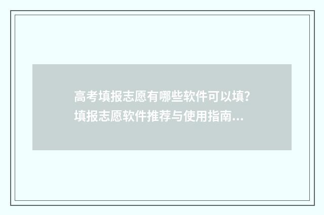 高考填报志愿有哪些软件可以填？填报志愿软件推荐与使用指南 高考填报志愿有几次机会