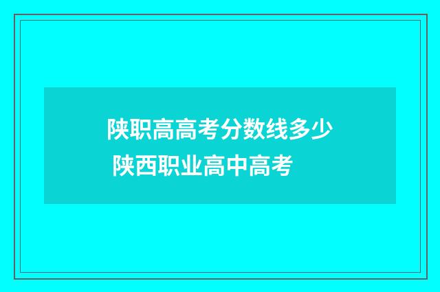 陕职高高考分数线多少 陕西职业高中高考