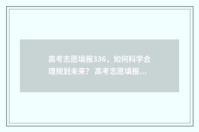 高考志愿填报336，如何科学合理规划未来？ 高考志愿填报服务平台