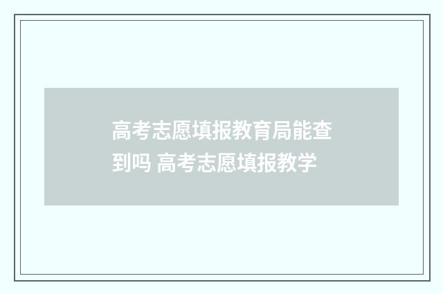 高考志愿填报教育局能查到吗 高考志愿填报教学