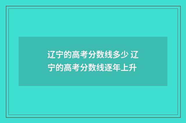 辽宁的高考分数线多少 辽宁的高考分数线逐年上升