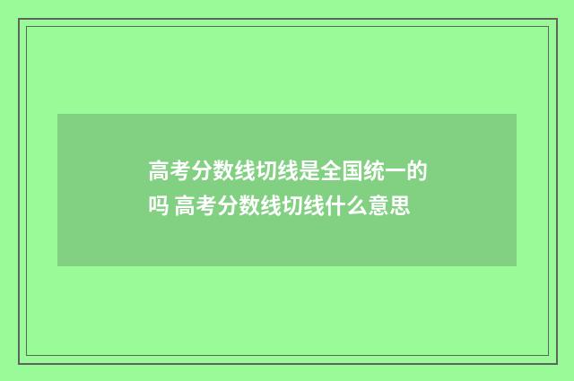 高考分数线切线是全国统一的吗 高考分数线切线什么意思