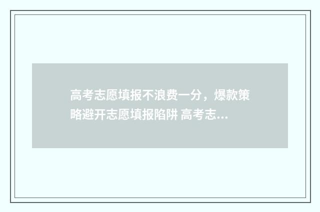 高考志愿填报不浪费一分，爆款策略避开志愿填报陷阱 高考志愿填报不需要提交吗