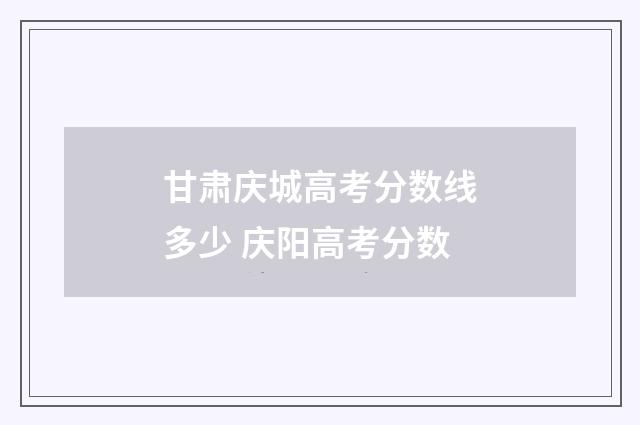 甘肃庆城高考分数线多少 庆阳高考分数