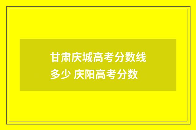 甘肃庆城高考分数线多少 庆阳高考分数