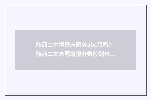 陕西二本填报志愿分abc段吗？陕西二本志愿填报分数段划分全解析 陕西二本填报志愿可以填几个学校