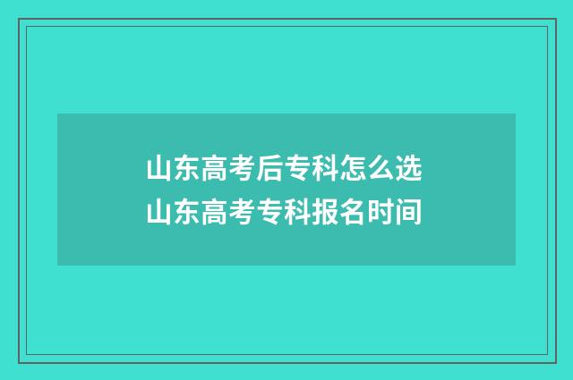 山东高考后专科怎么选 山东高考专科报名时间
