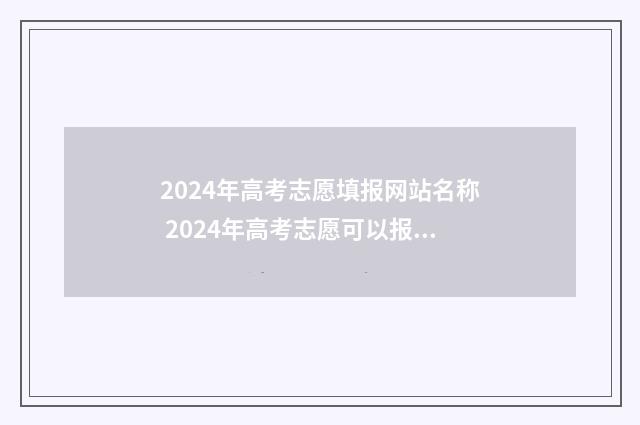 2024年高考志愿填报网站名称 2024年高考志愿可以报几个志愿
