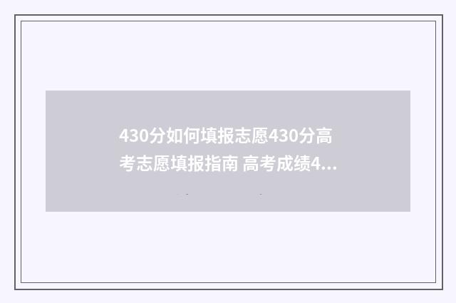 430分如何填报志愿430分高考志愿填报指南 高考成绩430能报什么学校