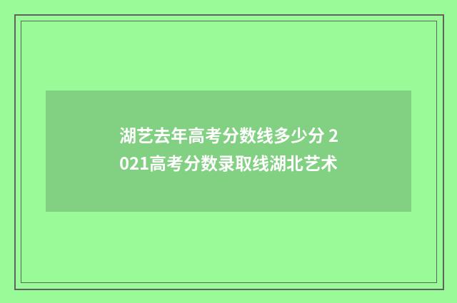 湖艺去年高考分数线多少分 2021高考分数录取线湖北艺术