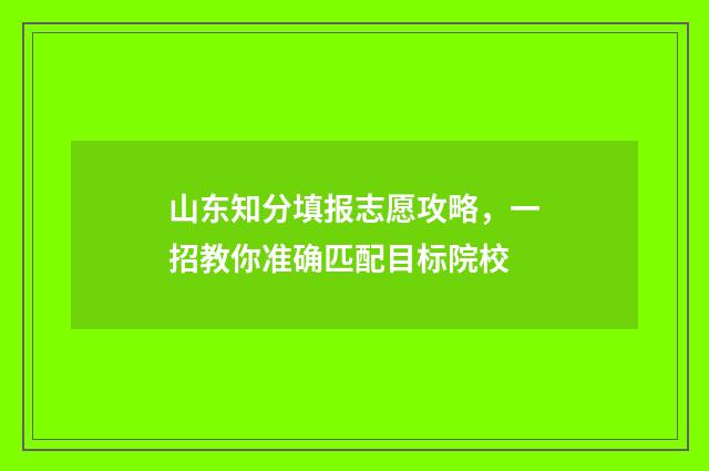 山东知分填报志愿攻略，一招教你准确匹配目标院校