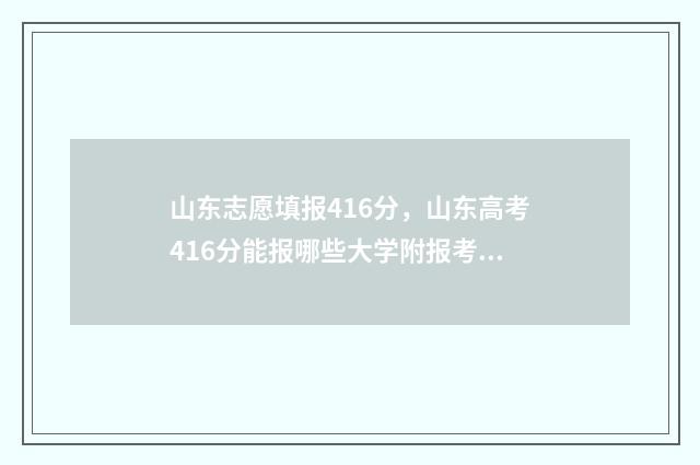 山东志愿填报416分，山东高考416分能报哪些大学附报考建议 山东志愿填报网站