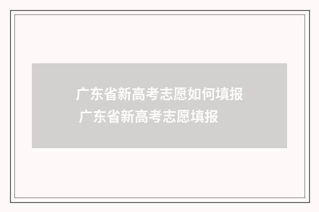 广东省新高考志愿如何填报 广东省新高考志愿填报
