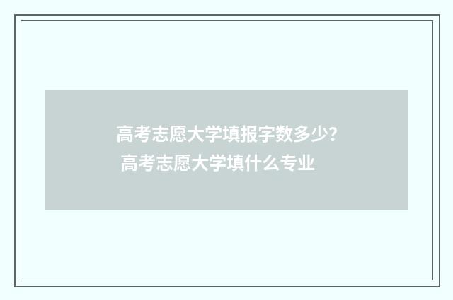高考志愿大学填报字数多少？ 高考志愿大学填什么专业