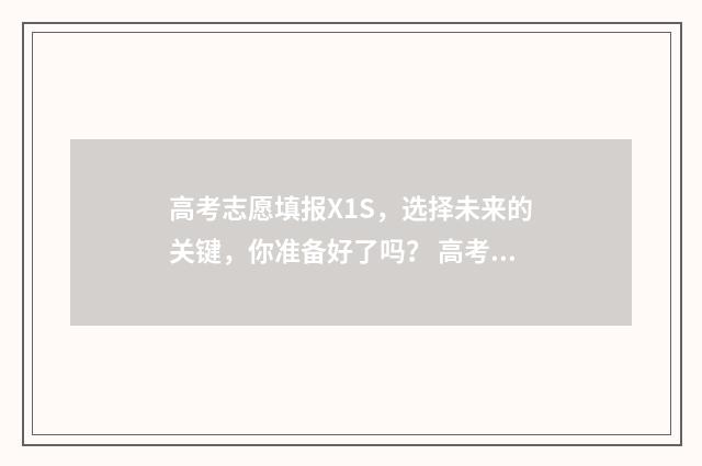 高考志愿填报X1S，选择未来的关键，你准备好了吗？ 高考志愿填报助手